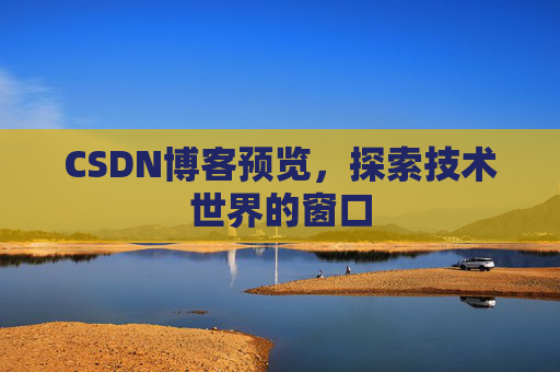 CSDN博客预览,探索技术世界的窗口